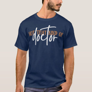 Not That Kind Of Doctor PhD Doctor Of Philosophy F T-Shirt