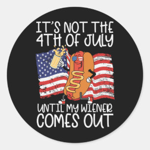 Not The 4th Of July Until My Wiener Comes Out Hot Classic Round Sticker