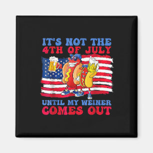 Not The 4th Of July Until My Wiener Comes Out Hot Magnet