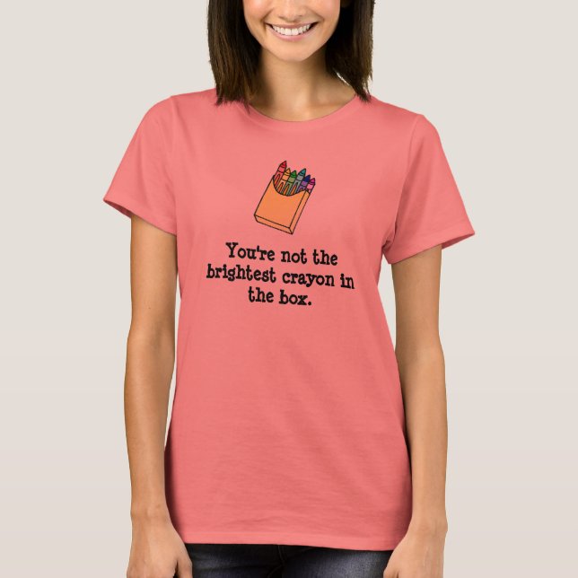 Not The Brightest Crayon In the Box T-Shirt (Front)