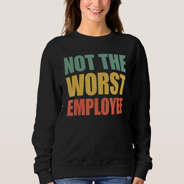Not The Worst Emoployee  Idea Sarcastic Work Sweatshirt (Front)