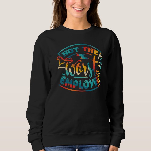 Not The Worst Employee Hilarious Sarcastic Work   Sweatshirt (Front)