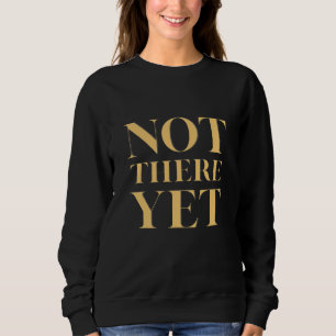 Not There Yet – Motivational Quote Women's Sweatshirt