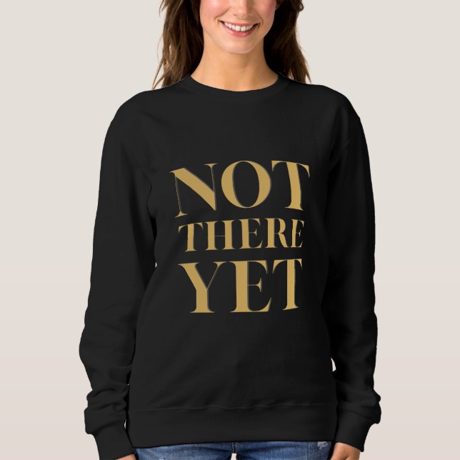 Not There Yet – Motivational Quote Women's Sweatshirt (Front)