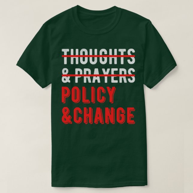 Not Thoughts And Prayers Policy And Change I T-Shirt (Design Front)
