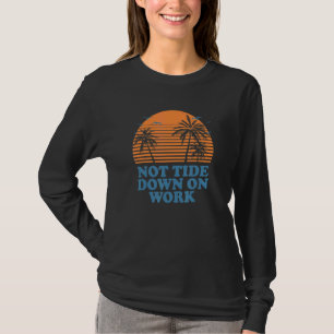 Not Tide Down On Work Summer Job Tropical Occupati T-Shirt