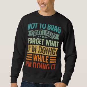 Not To Brag But I Can Forget What I'm Doing 6 Sweatshirt