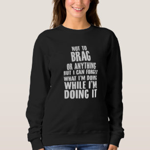 Not To Brag But I Can Forget What I'm Doing Sweatshirt