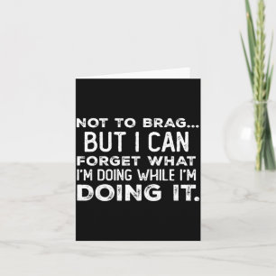 Not To Brag But I Can Forget What I'm Doing While Card