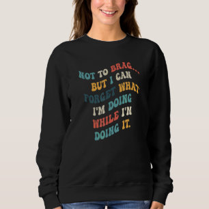 Not To Brag But I Can Forget What I'm Doing While  Sweatshirt