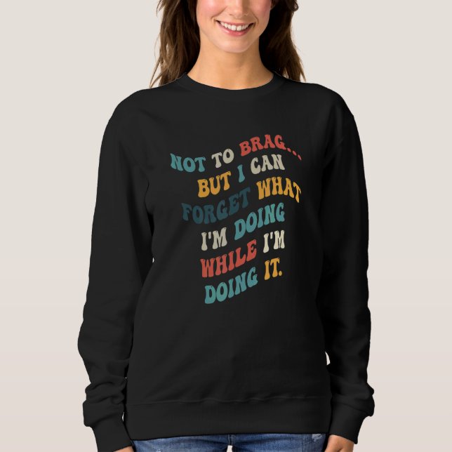 Not To Brag But I Can Forget What I'm Doing While  Sweatshirt (Front)