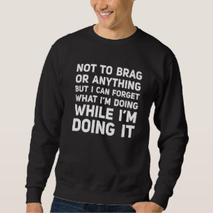 Not To Brag But I Can Forget What I'm Doing While  Sweatshirt