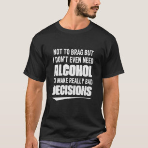 Not To Brag But I Don't Even Need Alcohol To Make T-Shirt