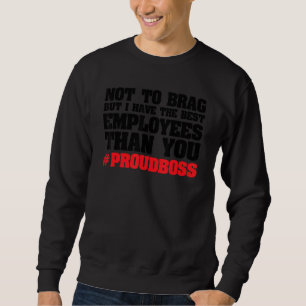 not to brag but I have employees employees boss_1 Sweatshirt