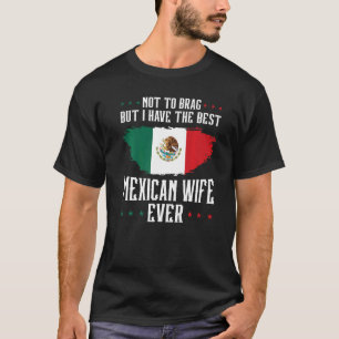 not to brag but I have mexican wife Mexico Mexican T-Shirt