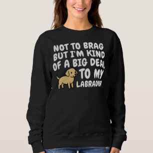 Not To Brag But I M Kind Of A Big Deal To My Labra Sweatshirt