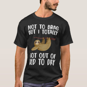 Not To Brag But I Totally Got Out Of Bed To Day S T-Shirt