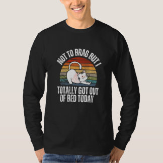 Not To Brag But I Totally Got Out Of Bed Today Cat T-Shirt