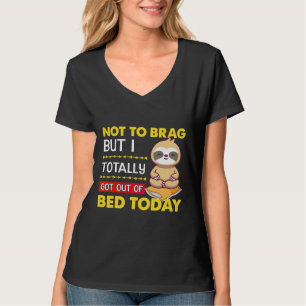 Not To Brag But I Totally Got Out Of Bed Today Slo T-Shirt