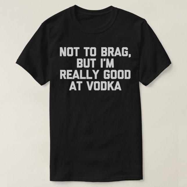 Not To Brag But I'm Really Good At Vodka  Funny Dr T-Shirt (Design Front)
