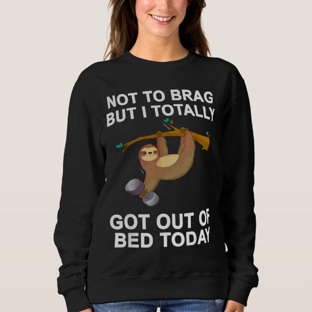 Not To Brag But Sloth Totally Got Out Of Bed Today Sweatshirt (Front)
