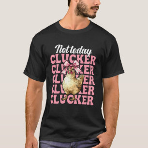 Not Today Clucker Funny Chicken Farm Farmer Chicke T-Shirt