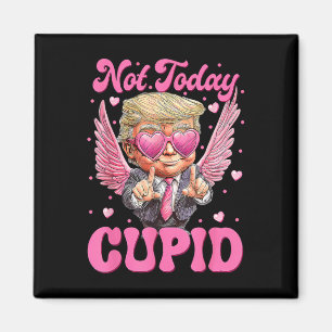 Not Today Cupid Trump Is My Valentine Day  Magnet