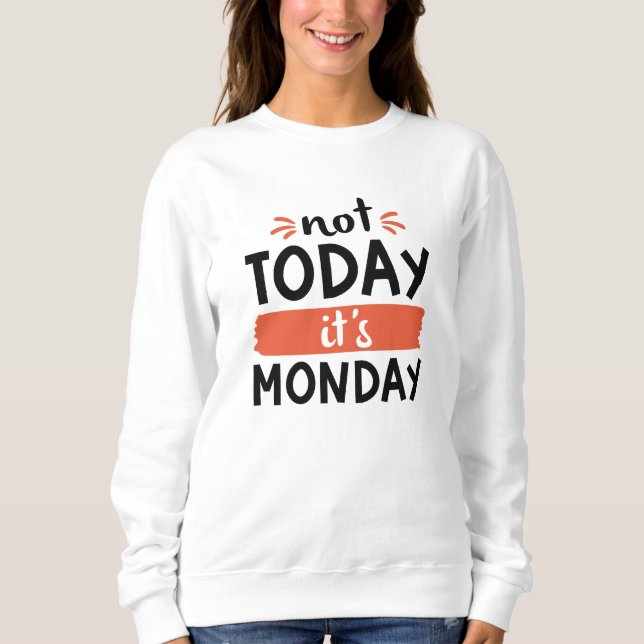 Not Today It’s Monday Sweatshirt (Front)