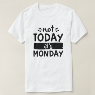 Not Today It’s Monday T-Shirt