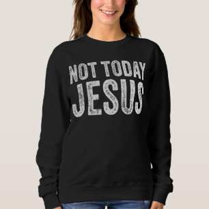 Not Today Jesus Funny Meme Saying Christian Faith  Sweatshirt
