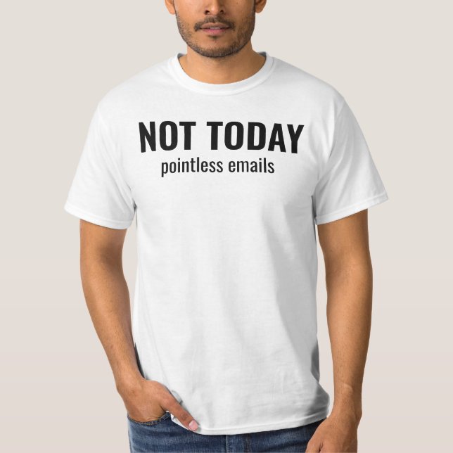 NOT TODAY - Pointless Emails Funny Typography T-Shirt (Front)
