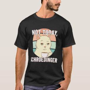 Not Today Schroedingers Experiment Schrödingers Co T-Shirt