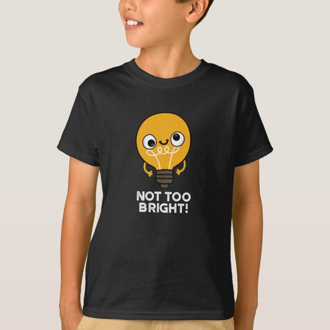 Not Too Bright Funny Bulb Pun Dark BG T-Shirt (Front)