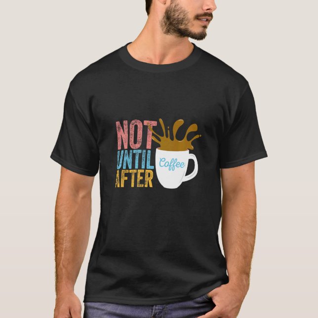 NOT UNTIL AFTER COFFEE  espresso caffeine  mocha T-Shirt (Front)
