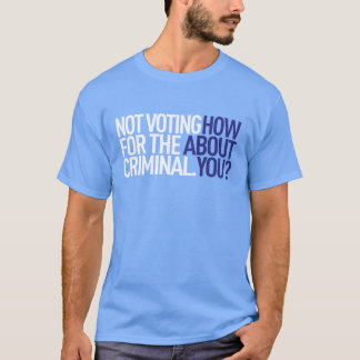 Not Voting for the Criminal Tee