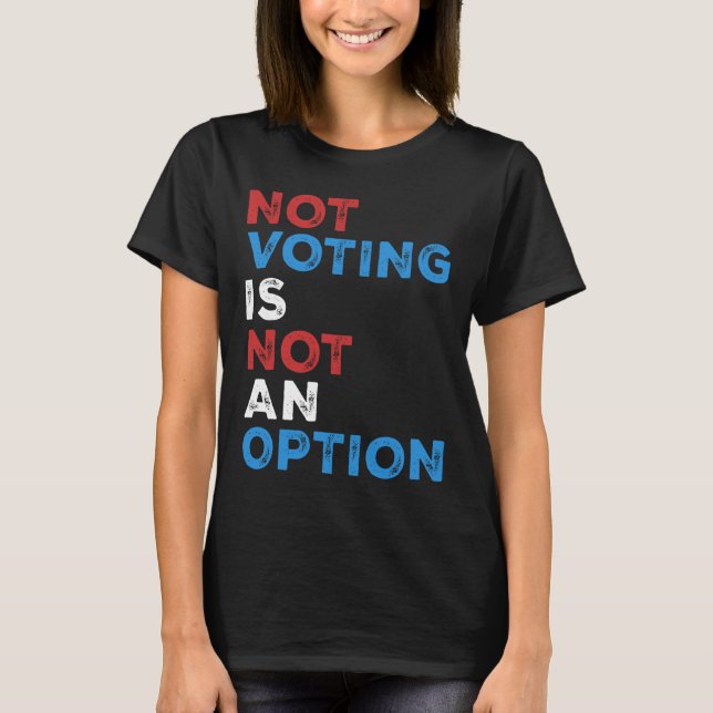 Not Voting Is Not An Option – Bold Statement – T-Shirt (Front)