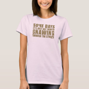 Not Worth Gnawing Through The Straps T-Shirt