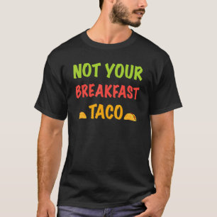 Not Your Breakfast Taco 7 T-Shirt