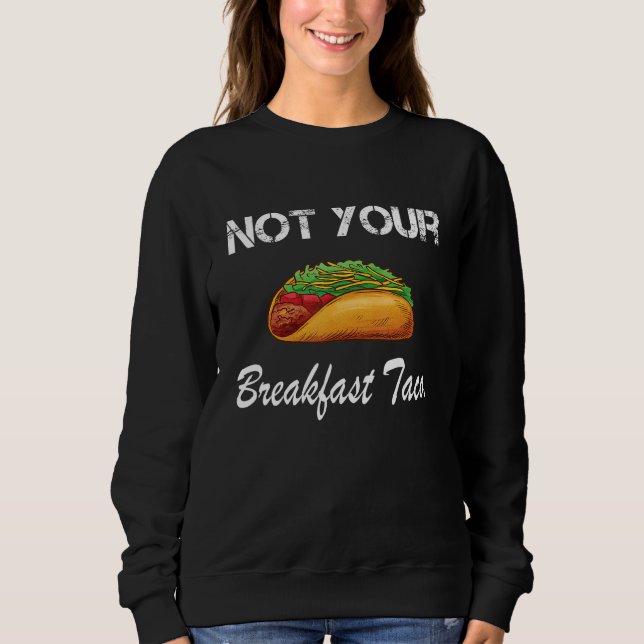 Not Your Breakfast Taco  Not Your Breakfast Taco 3 Sweatshirt (Front)