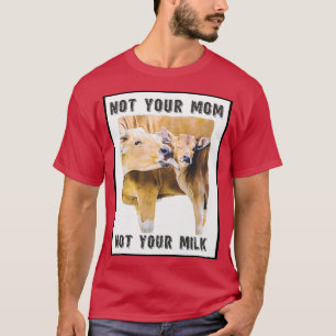 Not Your Mom, Not Your Milk Mom and Calf Love T-Shirt