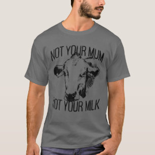 Not Your Mum Not Your Milk Veggie Veganism Mother T-Shirt