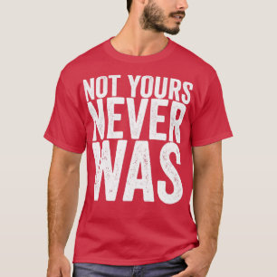 Not Yours Never Was T-Shirt