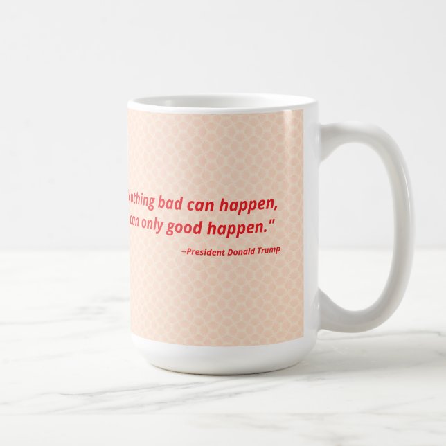 Nothing bad can happen. It can only good happen. Coffee Mug (Right)