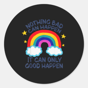 Nothing Bad Can Happen It Can Only Good Happen Fun Classic Round Sticker