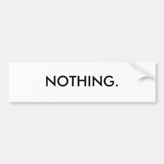 NOTHING. BUMPER STICKER