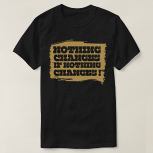 NOTHING CHANGES IF NOTHING CHANGES inspirational   T-Shirt