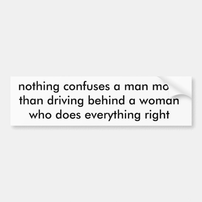 nothing confuses a man more than driving behind... bumper sticker (Front)