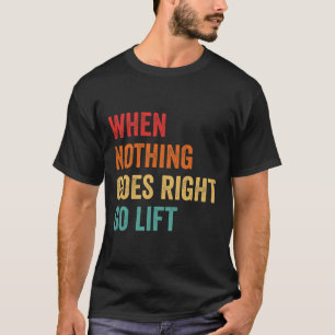 Nothing Goes Right - Bodybuilding Caption T-Shirt