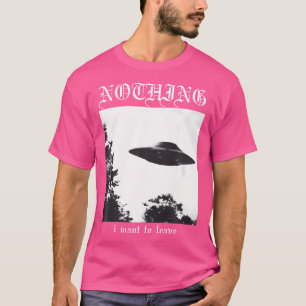 Nothing I Want To Leave Ufo T-Shirt