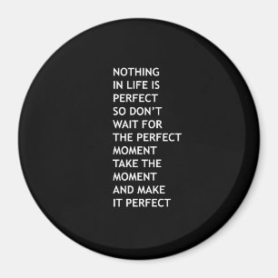 Nothing in life is perfect so don't wait for perfe magnet